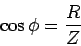 \begin{displaymath}
\cos \phi = {R \over Z}
\end{displaymath}