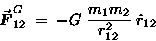 \begin{displaymath}\Vec{F}^G_{12} \; = \; - G \; {m_1 m_2 \over r_{12}^2} \; \hat{r}_{12} \end{displaymath}