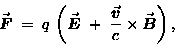 \begin{displaymath}\Vec{F} \; = \; q \, \left( \Vec{E} \; + \;
{\Vec{v} \over c} \times \Vec{B} \right) ,
\end{displaymath}