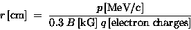 \begin{displaymath}r \, \hbox{\rm [cm]} \; = \; {p \, \hbox{\rm [MeV/c]}
\over . . . 
 . . . B \, \hbox{\rm [kG]} \;
q \, \hbox{\rm [electron charges]} } \end{displaymath}