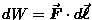 $dW = \Vec{F} \cdot d\Vec{\ell}$