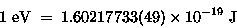 \begin{displaymath}1 \; \hbox{\rm eV} \; = \; 1.60217733(49) \times 10^{-19} \; \hbox{\rm J}
\end{displaymath}