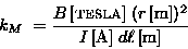 \begin{displaymath}k_M \; = { B \, \hbox{\rm [{\sc tesla}]} \; (r \, \hbox{\rm [m]})^2
\over I \, \hbox{\rm [A]} \; d\ell \, \hbox{\rm [m]} }
\end{displaymath}