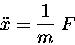 \begin{displaymath}\ddot{x} = {1 \over m} \; F
\end{displaymath}