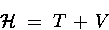 \begin{displaymath}{\cal H} \; = \; T \, + \, V
\end{displaymath}