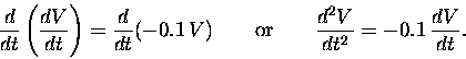 \begin{displaymath}{d \over dt}\left({dV \over dt}\right) = {d \over dt}(- 0.1 \...
...x{\rm or} \qquad {d^2V \over dt^2} = - 0.1 \, {dV \over dt} .
\end{displaymath}