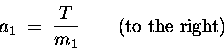 \begin{displaymath}a_1 \; = \; {T \over m_1} \qquad \hbox{\rm (to the right)} \end{displaymath}