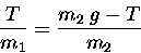 \begin{displaymath}{T \over m_1} = {m_2 \; g - T \over m_2} \end{displaymath}