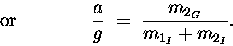 \begin{displaymath}\hbox{\rm or} \qquad \qquad
{a \over g} \; = \; {m_{2_G} \over m_{1_I} + m_{2_I} } .
\qquad \qquad
\end{displaymath}