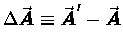 $\Delta \vec{\mbox{\boldmath$\space A $\unboldmath }}
\equiv \vec{\mbox{\boldmath$\space A $\unboldmath }}'
- \vec{\mbox{\boldmath$\space A $\unboldmath }}$