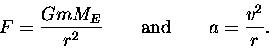 \begin{displaymath}F = {GmM_E \over r^2} \qquad \hbox{\rm and} \qquad a = {v^2 \over r}. \end{displaymath}