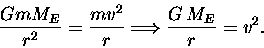 \begin{displaymath}{GmM_E \over r^2} = {m v^2 \over r}
\Longrightarrow {G \, M_E \over r} = v^2. \end{displaymath}