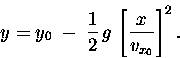 \begin{displaymath}y = y_0 \; - \; {1\over2} \, g \, \left[ x \over v_{x_0} \right]^2 . \end{displaymath}