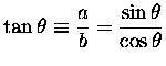 $ {\displaystyle \tan \theta \equiv {a \over b} = {\sin \theta \over \cos \theta} } $