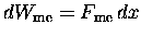 $dW_{\rm me} = F_{\rm me} \, dx$