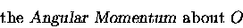 \begin{displaymath}\hbox{\rm the {\sl Angular Momentum\/} about } O \end{displaymath}
