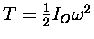 $T = {1\over2} I_O \omega^2$