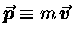 $\mbox{\boldmath$\vec{p}$\unboldmath } \equiv m \,
\mbox{\boldmath$\vec{v}$\unboldmath }$