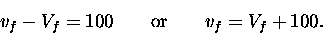 \begin{displaymath}v_f - V_f = 100 \qquad \hbox{\rm or} \qquad v_f = V_f + 100 . \end{displaymath}