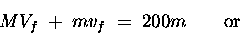 \begin{displaymath}M V_f \; + \; m v_f \; = \; 200 m \qquad \hbox{\rm or} \end{displaymath}