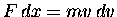 $F \, dx = m v \, dv$