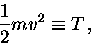 \begin{displaymath}{1\over2} m v^2 \equiv T \, ,
\end{displaymath}