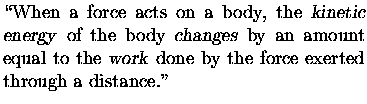 $\textstyle \parbox{8cm}{\noindent
\lq\lq When a force acts on a body, the {\sl kine . . . 
 . . . t equal to the {\sl work\/} done by the
force exerted through a distance.