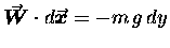 $\mbox{\boldmath$\vec{W}$\unboldmath } \cdot
d\mbox{\boldmath$\vec{x}$\unboldmath }
= - m \, g \, dy$