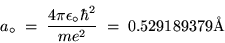 \begin{displaymath}a_\circ \; = \; { 4 \pi \epsilon_\circ \hbar^2 \over m e^2 }
\; = \; 0.529189379 \hbox{\rm\AA}
\end{displaymath}