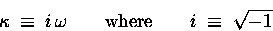 \begin{displaymath}\kappa \; \equiv \; i \, \omega
\qquad \hbox{\rm where} \qquad
i \; \equiv \; \sqrt{-1}
\end{displaymath}