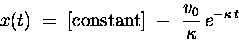 \begin{displaymath}x(t) \; = \; \hbox{\rm [constant]}
\; - \; {v_0 \over \kappa} \, e^{- \kappa \, t}
\end{displaymath}