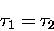 \begin{displaymath}\tau_1 = \tau_2
\end{displaymath}