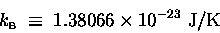 \begin{displaymath}\kB \; \equiv \; 1.38066 \times 10^{-23} \hbox{\rm ~J/K}
\end{displaymath}