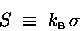 \begin{displaymath}S \; \equiv \; \kB \, \sigma
\end{displaymath}