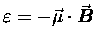 $\varepsilon = - \vec{\mu} \cdot \Vec{B}$