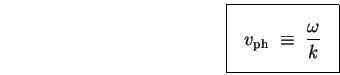 \begin{displaymath}
\mbox{
\fbox{ \rule[-1.0\baselineskip]{0pt}{2.5\baselineski . . . 
 . . . aystyle
v_{\rm ph} \; \equiv \; { \omega \over k }
}$~
}}
\end{displaymath}