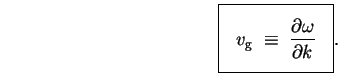 \begin{displaymath}
\mbox{
\fbox{ \rule[-1.0\baselineskip]{0pt}{2.5\baselineski . . . 
 . . .  \; \equiv \; { \partial \omega \over \partial k }
}$~
}.
}
\end{displaymath}