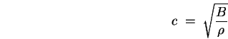 \begin{displaymath}
c \; = \; \sqrt{B \over \rho}
\end{displaymath}
