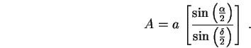 \begin{displaymath}
A = a \, \left[ \sin \left( \alpha \over 2 \right)
\over \sin \left( \delta \over 2 \right) \right] \; .
\end{displaymath}