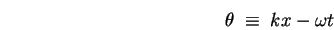 \begin{displaymath}
\theta \; \equiv \; k x - \omega t
\end{displaymath}