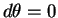 $d\theta = 0$