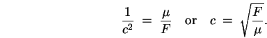 \begin{displaymath}
{1 \over c^2} \; = \; {\mu \over F}
\quad \mbox{\rm or} \quad
c \; = \; \sqrt{F \over \mu} .
\end{displaymath}