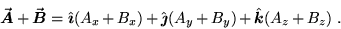 \begin{displaymath}\Vec{A} + \Vec{B} = \iH (A_x + B_x) + \jH (A_y + B_y) + \kH (A_z + B_z) \; .
\end{displaymath}