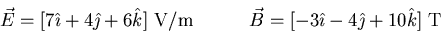 \begin{displaymath}\vec{E} = [7\hat{\imath} + 4\hat{\jmath} + 6\hat{k}] \hbox{\r . . . 
 . . . } = [-3\hat{\imath} - 4\hat{\jmath} + 10\hat{k}] \hbox{\rm ~T}
\end{displaymath}