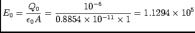 $ {\displaystyle E_0 = {Q_0 \over \epsilon_0 A}
= {10^{-6} \over 0.8854 \times 10^{-11} \times 1}
= 1.1294 \times 10^5}$