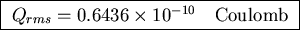 \fbox{ $Q_{rms} = 0.6436 \times 10^{-10}$ ~ Coulomb }