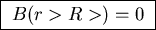 \fbox{ $B(r>R>) = 0$\space }