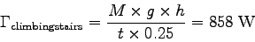 \begin{displaymath}\Gamma_{\rm climbing stairs} = {M \times g \times h \over t \times 0.25}
= 858 \; {\rm W} \end{displaymath}