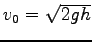 $v_0 = \sqrt{2 g h}$