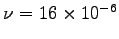 $\nu = 16 \times 10^{-6}$